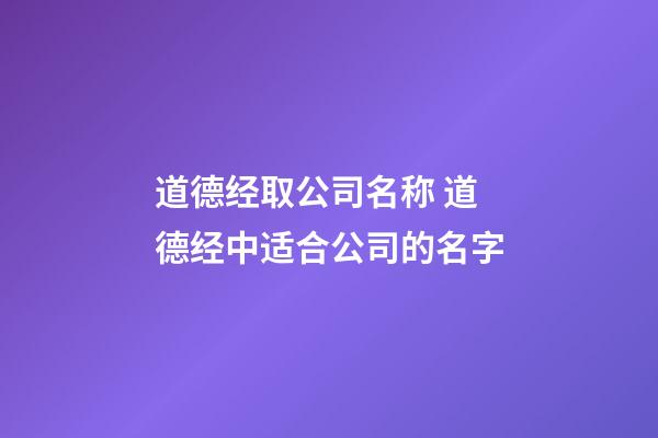 道德经取公司名称 道德经中适合公司的名字-第1张-公司起名-玄机派